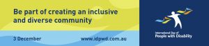 Text reads ‘Be part of creating an inclusive and diverse community’. Below is text that reads ‘3 December’ and the www.idpwd.com.au URL is listed. To the right is the International Day of People with Disability logo.