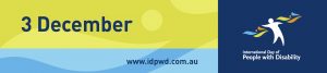 Text reads ‘3 December’. Below, is the www.idpwd.com.au URL. To the right is the International Day of People with Disability logo.